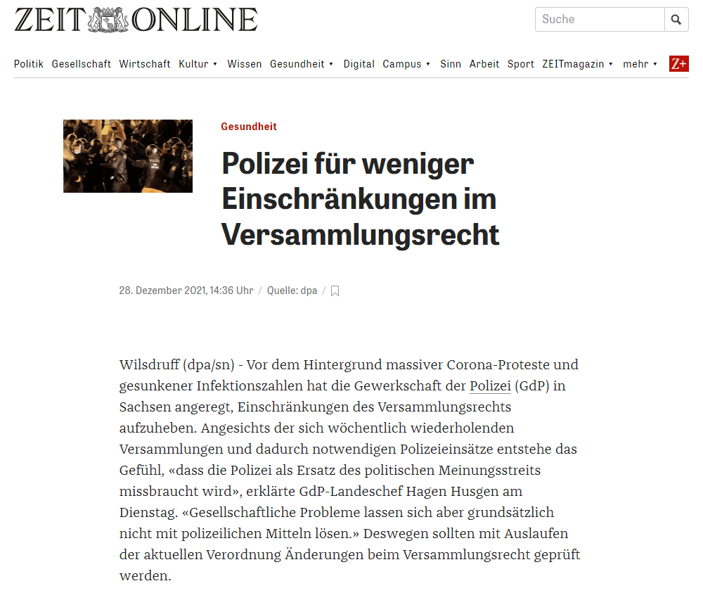 In Sachsen sind laut Corona-Verordnung nur ortsfeste Versammlungen mit maximal zehn Teilnehmern erlaubt. Dies wird regelmäßig von Gegnern der Corona-Maßnahmen unterlaufen, die vor allem montagabends teils in Aufzügen mit mehreren Hunderte Menschen durch Sachsens Städte ziehen. Erst am Montagabend gab es dabei Ausschreitungen in Bautzen, wobei zwölf Polizisten verletzt wurden.

Die Polizei müsse durch eine lebensnahe Rechtslage in die Lage versetzt werden, sich auf gewalttätige Verläufe, die durch Extremisten provoziert werden, zu konzentrieren, hieß es von der GdP. «Es darf nicht Aufgabe der Polizei sein, einen breit auf der Straße ausgeführten Meinungsstreit, sofern er friedlich ist, mit polizeilichen Mitteln zu stoppen, nur weil die Politik diesen Disput an die Polizei outgesourct hat.»