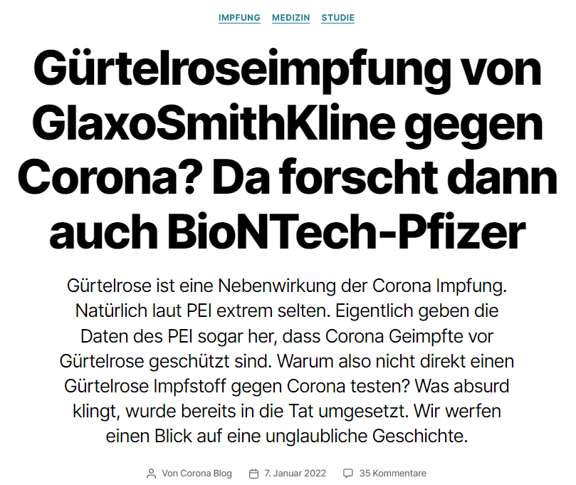 
Gürtelrose ist unter anderem eine Nebenwirkung der Corona Impfstoffe. Keine Angst – dagegen gibt es Impfstoffe. Diese sind so „gut“, dass man jetzt sogar testet, ob und wie gut sie vor einer Corona Infektion schützen. Das sind doch rosige Aussichten für die Pharmaindustrie – da darf natürlich unser lieber Ugur Sahin mit BioNTech-Pfizer nicht fehlen. Er will jetzt genau diesen „Gürtelrosenmarkt“ mit mRNA Technologie erobern. Durch einen Leserhinweis wurden wir auf die folgende, kaum zu glaubende Geschichte aufmerksam. Werfen wir einen Blick auf unglaubliche Begebenheiten – aber alles der Reihe nach.


1. Was ist Gürtelrose
Gürtelrose oder Herpes Zoster ist ein gürtelförmiger, aus Rötung und Bläschen bestehender Hautauschlag, der stark schmerzen und praktisch jeden Körperbereich betreffen kann. Es handelt sich dabei um die erneute Aktivierung im Körper verbliebener Windpocken-Viren. Der Bläscheninhalt ist ansteckend.

2. Gürtelrose bei Corona Geimpften? Das ist laut PEI nahezu unmöglich
In den „ausgewählten Themen“ der Sicherheitsberichte des Bundesinstituts für Impfstoffe und biomedizinische Arzneimittel (Paul-Ehrlich-Institut, PEI) wird über Herpes Zoster nach der Impfung kaum berichtet. Hin und wieder verirrt sich eine „kleine Tabelle“, in denen Gürtelrose auftaucht in den Sicherheitsbericht. So auch in den aktuellen, 16. Sicherheitsbericht:

Wir haben schon unzählige Male, erst wieder bei der Auswertung des aktuellen Sicherheitsberichts, darüber berichtet: solche Zahlen sind unstimmig und deuten auf massive, methodische Fehler beim PEI hin. Die Werte in der Tabelle für die Impfstoffe geben die „Standardised Morbidity Ratio“ (Standardisierte Erkrankungsrate, SMR) an, das heißt der Quotient aus beobachteten Erkrankungen zu erwarteten Erkrankungen. Bei keinen Auffälligkeiten sollte der Wert „1“ sein, das heißt man hat so viele Erkrankungen beobachtet, wie man erwarten würde, weil sie eben „normal“ sind und immer eine gewisse Anzahl an Menschen (ob mit oder ohne Corona Impfung) an Herpes Zoster erkranken wird.
Ist der Wert 2, dann erkranken doppelt so viele Menschen nach der Corona Impfung an Herpes Zoster als „normal“ wäre. Ist der Wert 0, dann erkrankt kein Mensch nach der Corona Impfung an Herpes Zoster. Das wäre ein Indiz, dass die Corona Impfung auch vor Herpes Zoster schützt.

Die SMR Werte in der Tabelle des PEI sind alle um die 0,0XX – sprich entweder ist das ein starkes Indiz, dass die Corona Impfung vor Herpes Zoster schützt, die zugrunde liegenden „Referenzwerte“ sind falsch oder dem PEI werden einfach nur ein Bruchteil der wirklich vorkommenden Herpes Zoster Fälle nach der Impfung gemeldet. Wir vermuten sehr stark das Letztere.
Was man aber auf jeden Fall sieht: es gibt offizielle Fälle von Herpes Zoster nach der Impfung. Innerhalb von 42 Tagen nach einer Corona Impfung erkrankten ganze 1.636 Erwachsene und 26 Kinder an Herpes Zoster.
Da Studien nahe legen, dass nur 1% aller wirklich auftretenden Fälle gemeldet werden, dürfen wir uns auf eine gigantische Dunkelziffer einstellen.

So weit so gut – wir haben also eine Krankheit, Herpes Zoster, die auch nach der Corona Impfung auftritt. Kann man dagegen denn nichts machen? Gibts da keine Impfung?! Fragen wir doch das PEI…

3. Shingrix – heftiges Wundermittel gegen Herpes Zoster
Die Menschen in Deutschland und der EU haben Glück! Es gibt wirklich eine Impfung gegen Herpes Zoster. Eigentlich gibt es sogar zwei Impfstoffe, einen von der Firma Merck, der auf den Namen „Zostavax“ hört und einen von der Firma GlaxoSmithKline (GSK), der auf den wunderbaren Namen „Shingrix“ hört. Der Letztere hat es uns besonders angetan und wir wollen lediglich auf diesen eingehen.

3.1 Daten des PEI zu Shingrix
Das PEI führt Shingrix in seiner Datenbank offiziell als Herpes Zoster Impfstoff. In der Datenbank mit Verdachtsfällen von Impfkomplikationen ist Shingrix auch ganz vorne mit dabei und belegt „Platz 2“ der Impfstoffe mit den häufigsten Impfnebenwirkungen:

Wir finden es übrigens beachtlich, dass die Daten in der Datenbank einen Stand vom „31.12.2020“ haben – das ist selbst für das PEI ziemlich alt.
Schauen wir, welche Nebenwirkungen bei dem Herpes Zoster Impfstoff am häufigsten auftreten:

Da kommt direkt auf Platz 2 „Herpes Zoster“ – also genau das, wovor der Stoff eigentlich schützen soll. Man versuchte offensichtlich hier schon den Teufel mit dem Belzebub auszutreiben. Übrigens hat das PEI durchaus erkannt, dass Herpes Zoster nach der Herpes Zoster Impfung eine ausgeprägte Nebenwirkung ist. Bereits im Jahr 2020 ist eine Studie darüber durchgeführt worden, die im Oktober 2020 abgeschlossen wurde:

Natürlich erwarten wir über ein Jahr danach von unserem PEI noch keine Ergebnisse. Die gibt es auch wirklich noch nicht. Entweder waren die also so „schlecht“, dass man sie nicht publizieren möchte, oder das PEI ist noch langsamer, als in unseren schlimmsten Träumen.

3.2 Was sagt die EMA zu Shingrix?
Auch die Daten in der EMA Datenbank erhöhen nicht wirklich unser Vertrauen in das Vakzin – es ist mit dem „schwarzen Dreieck“ markiert:

Was heißt das schwarze Dreieck?

Wenn ein Arzneimittel mit dem schwarzen Dreieck gekennzeichnet ist, bedeutet dies, dass es noch intensiver überwacht wird als andere Arzneimittel.

Dies liegt in der Regel daran, dass zu diesem Arzneimittel weniger Informationen vorliegen als zu anderen Arzneimitteln, zum Beispiel weil es neu auf dem Markt ist oder weil es nur wenige Daten über seine langfristige Anwendung gibt.

Quelle: EMA
Überraschend, dass es für einen Impfstoff, der seit 2018 auf dem Markt ist noch zu wenige Studien oder Daten gibt. Vielleicht ist auch das „Sicherheitsprofil“ nur „ungünstig“?
Dieser Verdacht erhärtet sich auch bei einem Blick in die EudraVigilance Datenbank über Impfnebenwirkungen. Dort glänzt der Impfstoff bislang mit 8.708 Verdachtsfällen von Impfnebenwirkungen:

Wir halten also soweit fest: Gegen Herpes Zoster gibt es eine Impfung von GlaxoSmithKline, die durch die häufige Nebenwirkung „Herpes Zoster“ hervorsticht. Eine 2020 durchgeführte Studie dazu wurde bislang noch nicht veröffentlicht und auch die EMA beobachtet das Produkt mit „Argusaugen“.
Jetzt gut festhalten – denn es kommt noch besser.

4. Shingrix als Wundermittel gegen Corona?
Unser persönliches Highlight dieser Geschichte ist nun die aktuell laufende Studie „Training des angeborenen Immunsystems gegen SARS-CoV-2 (COVID-19) mit Hilfe des Shingrix-Impfstoffs bei Pflegeheimbewohnern (NH-Shingrix)“. Die Studie startete am 01.09.2020 und bis 30.09.2021 sollten dazu Daten erhoben werden – das heißt die Studie ist abgeschlossen (Ergebnisse aber noch nicht veröffentlicht).

Werfen wir einen Blick auf das Ziel der Studie:

Ziel dieser Pilotstudie ist es, vorläufige Daten zur Unterstützung des Konzepts zu liefern, dass das angeborene Immunsystem nach einer Immunisierung (2 Dosen im Abstand von 3 Monaten) mit dem Shingrix-Impfstoff im Vergleich zu Placebo (normale Kochsalzlösung) bei älteren Erwachsenen, die in Pflegeheimen leben, trainiert wird. Zweihundert Pflegeheimbewohner, sowohl Männer als auch Frauen, im Alter von mehr als 65 Jahren, die nicht an COVID-19 erkrankt sind, erhalten zwei intramuskuläre Injektionen, die entweder den Shingrix-Impfstoff enthalten, und die andere Hälfte zwei Injektionen mit einer normalen Kochsalzlösung (Placebo-Vergleich) im Abstand von etwa drei Monaten. Blutproben werden vor der ersten Injektion (Tag Null), einen Tag nach der zweiten Injektion (91 Tage danach) und einen Monat nach der zweiten Injektion (120 Tage) entnommen. Durch wöchentliche Symptomkontrollen und monatliche Antikörpertests um den Tag 180 herum werden die Bewohner mit COVID-19 und der Schweregrad der COVID-19-Symptome ermittelt.

Quelle: Clinicaltrials
Ist das nicht perfide? Da werden Senioren in Pflegeheimen mit einem, für seine Nebenwirkungen bekannten, Herpes Zoster Impfstoff geimpft und als Versuchskaninchen benutzt, um zu sehen, ob „das Zeug“ auch gegen Corona hilft.
Immerhin – die Senioren sind dann ja auch direkt vor Herpes Zoster geschützt… oder bekommen es erst recht, durch die Nebenwirkungen.
Das Ganze ist unserer Meinung nach an Perversion kaum noch zu übertreffen.

5. BioNTech bringt mRNA in den Herpes Zoster Markt
Na, bevor jetzt GlaxoSmithKline mit dem Herpes Zoster Impfstoff Shingrix die „guten“ Corona Impfstoffe vom Markt drängt, steigt doch einfach BioNTech-Pfizer selbst direkt in diesen „neuen Herpes Zoster Markt“ ein. Und genau diese Botschaft hat Ugur Sahin kürzlich verkündet:

Das Mainzer Pharmaunternehmen Biontech und sein US-Partner Pfizer wollen, wie beide Unternehmen am gestrigen Mittwoch mitteilten, jetzt gemeinsam einen weiteren Impfstoff gegen Gürtelrose entwickeln. Es soll die erste derartige Vakzine auf Basis von mRNA-Technologie werden, die auch bereits bei dem Corona-Impfstoff angewendet wurde. Die klinischen Studien sollen in der zweiten Hälfte dieses Jahres beginnen.

Bei der neuen Vakzine von Pfizer und Biontech sollen nach Unternehmensangaben eine von Pfizer entwickelte Antigen-Technologie und das mRNA-Verfahren von Biontech genutzt werden. Die Entwicklungskosten wollen sich die beiden Unternehmen ebenso teilen wie die Bruttogewinne aus künftigen Produktverkäufen.

„Mit dieser Zusammenarbeit möchten beide Unternehmen ihr Know-how und ihre Ressourcen nutzen, um einen neuen mRNA-basierten Impfstoff gegen Gürtelrose zu entwickeln“, sagte Biontech-Vorstandschef und Mitgründer Ugur Sahin. Ziel sei es, einen mRNA-Impfstoff „mit einem vorteilhaften Risikoprofil und hoher Wirksamkeit“ zu entwickeln. Ähnlich wie bei dem Corona-Impfstoff erhält Pfizer das Recht, den potenziellen Impfstoff weltweit zu vermarkten, mit Ausnahme von Deutschland und der Türkei, wo Biontech ebenso wie in einigen noch nicht näher genannten Entwicklungsländern die Vermarktungsrechte besitzen wird.

Quelle: Deutsche Apotheker Zeitung vom 06.01.2022
Wer weiß, vielleicht entsteht so direkt eine Kombi Impfung „Corona-Zoster“, die nach dem fünften Booster zuverlässig vor Corona und Herpes Zoster schützt. Zumindest für drei Wochen.