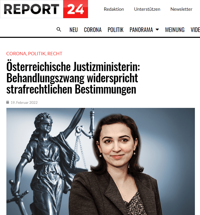 §110 des Strafrechts besagt:

(1) Wer einen anderen ohne dessen Einwilligung, wenn auch nach den Regeln der medizinischen Wissenschaft, behandelt, ist mit Freiheitsstrafe bis zu sechs Monaten oder mit Geldstrafe bis zu 360 Tagessätzen zu bestrafen.

(2) Hat der Täter die Einwilligung des Behandelten in der Annahme nicht eingeholt, daß durch den Aufschub der Behandlung das Leben oder die Gesundheit des Behandelten ernstlich gefährdet wäre, so ist er nach Abs. 1 nur zu bestrafen, wenn die vermeintliche Gefahr nicht bestanden hat und er sich dessen bei Aufwendung der nötigen Sorgfalt (§ 6) hätte bewußt sein können.

(3) Der Täter ist nur auf Verlangen des eigenmächtig Behandelten zu verfolgen.

Strafrechtliche Verfolgung unter Umständen denkbar
Im Grunde genommen wäre auf Wunsch eines zur Impfung genötigten Menschen unter Umständen bereits jetzt gegen die unmittelbar Tatbeteiligten das Strafrecht anzuwenden. Als etwas schwierig könnte sich der Umstand erweisen, dass die zur Impfung Genötigten eine Einverständniserklärung unterschreiben müssen. Allerdings ist weithin bekannt, dass in den zahlreichen Impfstraßen und Impfbussen keinerlei sinnvolle Aufklärung oder Analyse der Vorerkrankungen und individuellen Risiken der zu Impfenden stattfindet. Statt 30 Minuten Arztgespräch müssen die Menschen genannten Zettel unterschreiben, werden „geimpft“ – und dann ihrem Schicksal überlassen.

FPÖ-Abgeordneter brachte Stein ins Rollen
Zunächste hatte Mag. Gerald Hauser, Nationalratsabgeordneter der FPÖ, eine Anfrage ans Justizministerium gestellt (Wortlaut am Ende dieses Artikels). Darin wies er auf den Nürnberger Kodex hin, der eine zentrale ethische Richtlinie zur Vorbereitung und Durchführung medizinischer Experimente am Menschen darstellt. Die grüne Justizministerin Alma Zadic beantwortete die Anfrage am 9. Februar.

Zunächst stellte Zadic, die Teil von Klaus Schwabs WEF-Universum ist (Der lange Arm des Great-Reset-Schwab reicht in die österreichische Politik), mit perfekt geheuchelter Empörung fest, dass der Nürnberger Kodex sich ja nur auf die Gräueltaten der Nationalsozialisten beziehen würde. Was Zadic vielleicht vergessen hat oder absichtlich unterschlägt: Der Kodex ist entstanden, damit sich diese Taten nicht wiederholen. Deshalb wäre es zu jedem Zeitpunkt in der Geschichte des Landes wichtig, diesen Kodex zu achten und zu befolgen. Zadic erachtete die für neutrale Beobachter völlig nachvollziehbare Anfrage des Abgeordneten als „Verhöhnung der Opfer des Nationalsozialismus“ – ein von „linken“ Politikern häufig bemühter Stehsatz, mit dem sie nur allzugerne kritische Fragen abwürgen oder kriminalisieren.

Medizinische Behandlungen benötigen stets Zustimmung der Patienten
Doch in weiterer Folge hielt Zadic fest, und das ist eine politische Bombe:

Zu den in die Zuständigkeit des BMJ fallenden Detailfragen wird darauf verwiesen, dass nach dem österreichischen Straf- und Zivilrecht medizinische Behandlungen nur mit Zustimmung der entscheidungsfähigen Patient:innen durchgeführt werden dürfen, unabhängig davon, ob diese volljährig, minderjährig oder Menschen mit Behinderungen sind (§§ 173 und 252 ff ABGB, § 110 StGB).

Insgesamt ist die Anfragebeantwortung zwar eine demokratiepolitische Frechheit, da auf keine der 21 Fragen auf eine sinnvolle Art und Weise eingegangen wurde, doch das eine Detail könnte in einem funktionierenden Rechtsstaat als ausreichend angesehen werden, um das gesamte Impfzwang-Vorhaben der Regierung auszuhebeln, als schwer widerrechtlich zu erkennen und ersatzlos zu streichen. Nicht zuletzt deshalb ist das verschämte Schweigen der Systemmedien atemberaubend. Für solche Nachrichten gibt es wohl keine Inserateschaltungen und Sonderförderungen. Was nicht ins Narrativ passt, schweigt man tot.

Anwaltliche Einschätzung
Wir haben den Linzer Rechtsanwalt MMag. Dr. Michael Schilchegger nach seiner Einschätzung befragt. Schilchegger hat bei den jeweils zuständigen Gerichten schon zahlreiche Beschwerden gegen Covid-Maßnahmenverordnungen und Gesetze eingelegt. Er vertritt zahlreiche Mandanten im Rahmen dieses Themenkreises und betreibt den Telegram-Kanal t.me/schilchegger. So euphorisch, wie manch anderes alternative Medium die Nachricht aufgenommen hat (siehe Analyse bei tkp.at), sieht er die Sachlage nicht.

Ärztliche Behandlungen ohne Zustimmung (Impfungen) sind tatsächlich strafbar (§110 StGB). Mit diesem Argument arbeite ich auch betreffend der Unzumutbarkeit der Impfung in meinen Anfechtungen gegen 2G-Bestimmungen.
Das neue Gesetz „zwingt“ technisch gesehen nicht zur Impfung, es „verdünnt“ aber natürlich die Willensfreiheit des Einzelnen, eine „freiwillige“ Zustimmung zu erteilen. Somit ist meines Erachtens im Ergebnis keine wirklich freiwillige Zustimmung gegeben.
Wer soll bestraft werden? Der impfende Arzt wird in der Regel nicht wissen, weshalb man sich impfen lassen will. Er sichert sich über das Formular ab. Schreibt man im Formular „unter Protest“ oder „nur weil ich sonst bestraft werde“, wäre der Arzt gut beraten, die Impfung zu verweigern. Der Betroffene wird nicht geimpft, kann dann aber weiterhin für seinen Ungehorsam (§5 VStG) bestraft werden, weil er den gültigen Impfstatus nicht hat (und auch keinen Ausnahmegrund).
Die Behörden von ganz unten bis hinauf zum Minister vollziehen das Gesetz und können daher nicht bestraft werden (ihr Handeln ist keine Nötigung, keine Bestimmung zur Verletzung des §110 StGB usw., sondern strafrechtlich „gerechtfertigt“ und daher nicht strafbar)
der Gesetzgeber kann niemals belangt werden, egal was passiert. Das StGB steht auch nicht im Verfassungsrang, kann also durch Spezialgesetze ausgehebelt werden
Am Ende könnten die Ärzte die Zeche zahlen
Folgt man den Ausführungen Schilcheggers, kommt man am Ende zur Einschätzung, welche die Rechtsanwälte für Grundrechte sowie die Partei MFG seit gut einem Jahr vertreten: Strafrechtliche Fragen und Haftungsfragen werden letztendlich die Impfärzte treffen, während sich alle anderen bequem abputzen. Das schnelle Geld, das manche Ärzte unreflektiert einstecken, könnte hinsichtlich dieser drohenden Konsequenzen ein kurzes Vergnügen gewesen sein.

Die Anfrage im Wortlaut
ANFRAGE

der Abgeordneten Mag. Gerald Hauser und weiterer Abgeordneter an die Bundesministerin für Justiz betreffend Einhaltung des Nürnberger Kodex‘

Der sogenannte Nürnberger Kodex ist eine zentrale, aktuell heute angewandte ethische Richtlinie zur Vorbereitung und Durchführung medizinischer, psychologischer und anderer Experimente am Menschen. Mit dem Nürnberger Kodex wurde eine klare rechtliche Richtlinie geschaffen, welche für den Bereich der medizinischen Menschenversuche anzuwenden ist. Sie zieht den Trennstrich zwischen Experimenten und einem Verbrechen gegen die Menschlichkeit. Dieser Kodex gehört zum internationalen Recht und ist damit international – und selbstverständlich auch in Österreich – gültig. Alle Impfstoffe gegen Covid-19, welche jetzt bei uns verwenden werden, befinden sich noch in der Versuchsphase und fallen ohne Ausnahme unter die Anwendung des Nürnberger Kodex‘.

Den Inhalt kann jeder sogar auf Wikipedia nachschlagen:

Die zehn Punkte des Nürnberger Kodex 1947

Die freiwillige Zustimmung der Versuchsperson ist unbedingt erforderlich. Das heißt, dass die betreffende Person im juristischen Sinne fähig sein muss, ihre Einwilligung zu geben; dass sie in der Lage sein muss, unbeeinflusst durch Gewalt, Betrug, List, Druck, Vortäuschung oder irgendeine andere Form der Überredung oder des Zwanges, von ihrem Urteilsvermögen Gebrauch zu machen; dass sie das betreffende Gebiet in seinen Einzelheiten hinreichend kennen und verstehen muss, um eine verständige und informierte Entscheidung treffen zu können. Diese letzte Bedingung macht es notwendig, dass der Versuchsperson vor der Einholung ihrer Zustimmung das Wesen, die Länge und der Zweck des Versuches klargemacht werden; sowie die Methode und die Mittel, welche angewendet werden sollen, alle Unannehmlichkeiten und Gefahren, welche mit Fug zu erwarten sind, und die Folgen für ihre Gesundheit oder ihre Person, welche sich aus der Teilnahme ergeben mögen. Die Pflicht und Verantwortlichkeit, den Wert der Zustimmung festzustellen, obliegt jedem, der den Versuch anordnet, leitet oder ihn durchführt. Dies ist eine persönliche Pflicht und Verantwortlichkeit, welche nicht straflos an andere weitergegeben werden kann.
Der Versuch muss so gestaltet sein, dass fruchtbare Ergebnisse für das Wohl der Gesellschaft zu erwarten sind, welche nicht durch andere Forschungsmittel oder Methoden zu erlangen sind. Er darf seiner Natur nach nicht willkürlich oder überflüssig sein.
Der Versuch ist so zu planen und auf Ergebnissen von Tierversuchen und naturkundlichem Wissen über die Krankheit oder das Forschungsproblem aufzubauen, dass die zu erwartenden Ergebnisse die Durchführung des Versuchs rechtfertigen werden.
Der Versuch ist so auszuführen, dass alles unnötige körperliche und seelische Leiden und Schädigungen vermieden werden.
Kein Versuch darf durchgeführt werden, wenn von vornherein mit Fug angenommen werden kann, dass es zum Tod oder einem dauernden Schaden führen wird, höchstens jene Versuche ausgenommen, bei welchen der Versuchsleiter gleichzeitig als Versuchsperson dient.
Die Gefährdung darf niemals über jene Grenzen hinausgehen, die durch die humanitäre Bedeutung des zu lösenden Problems vorgegeben sind.
Es ist für ausreichende Vorbereitung und geeignete Vorrichtungen Sorge zu tragen, um die Versuchsperson auch vor der geringsten Möglichkeit von Verletzung, bleibendem Schaden oder Tod zu schützen.
Der Versuch darf nur von wissenschaftlich qualifizierten Personen durchgeführt werden. Größte Geschicklichkeit und Vorsicht sind auf allen Stufen des Versuchs von denjenigen zu verlangen, die den Versuch leiten oder durchführen.
Während des Versuches muss der Versuchsperson freigestellt bleiben, den Versuch zu beenden, wenn sie körperlich oder psychisch einen Punkt erreicht hat, an dem ihr seine Fortsetzung unmöglich erscheint.
Im Verlauf des Versuchs muss der Versuchsleiter jederzeit darauf vorbereitet sein, den Versuch abzubrechen, wenn er auf Grund des von ihm verlangten guten Glaubens, seiner besonderen Erfahrung und seines sorgfältigen Urteils vermuten muss, dass eine Fortsetzung des Versuches eine Verletzung, eine bleibende Schädigung oder den Tod der Versuchsperson zur Folge haben könnte.
In diesem Zusammenhang richten die unterfertigten Abgeordneten an die Bundesministerin für Justiz folgende Anfrage

Ist das Vorgehen der Regierung im Zusammenhang mit den CoronaImpfungen ethisch vertretbar?
Im Punkt 1 des Nürnberger Kodex ist festgehalten, dass eine freiwillige Zustimmung zum Experiment eine Voraussetzung ist. Ist die Zustimmung bei den experimentellen Covid-19-lmpfstoffen von jeder Person eingeholt worden?
Wie wird der enorme Druck auf die Ungeimpften im Zusammenhang mit dem Nürnberger Kodex zu beurteilen?
Wurde irgendeine Form der Überredung angewandt, um an den Covid-19- lmpfungen teilzunehmen?
Wurden alle Personen ausreichend vor ihrer Zustimmung über das Wesen des Versuches informiert?
Wurden alle Personen bei ihrer Zustimmung über die Länge des Versuches informiert?
Wurden alle Personen bei ihrer Zustimmung über den Zweck des Versuches informiert?
Die Pflicht und Verantwortlichkeit, den Wert der Zustimmung festzustellen, obliegt jedem, der den Versuch anordnet, leitet oder ihn durchführt. Dies ist eine persönliche Pflicht und Verantwortlichkeit, welche nicht straflos an andere weitergegeben werden kann. Wer genau war die Person, welche diesen Versuch angeordnet hat und damit für alles verantwortlich ist?
Jede Person muss im juristischen Sinne fähig sein, ihre Einwilligung zu geben, ist dies bei Minderjährigen der Fall?
Jede Person muss im juristischen Sinne fähig sein, ihre Einwilligung zu geben, wie verhält es sich bei Personen unter 12 Jahren?
Jede Person muss im juristischen Sinne fähig sein, ihre Einwilligung zu geben, wie verhält es sich bei behinderten Personen?
Der Versuch ist so zu planen und auf Ergebnissen von Tierversuchen und naturkundlichem Wissen über die Krankheit oder das Forschungsproblem aufzubauen, dass die zu erwartenden Ergebnisse die Durchführung des Versuchs rechtfertigen werden, ist dies geschehen?
Wurden Covid-19-lmpfstoffe an Tieren getestet? a. Falls nein, warum nicht? b. Falls nein, wie kann man dann davon ausgehen, dass sie für den menschlichen Organismus geeignet sind? c. Falls ja, was waren die Ergebnisse? d. Falls ja, wie lange, wo und auf welchen Tieren wurden die einzelnen Covid-19-lmpfstoffe getestet?
Kann man sich aus der Verantwortung nach dem Nürnberger Kodex lossagen oder sich für nicht verantwortlich für die Verstöße nach dem Nürnberger Kodex erklären?
Nach dem Punkt 8 des Nürnberger Kodex dürfen die Experimente (in diesem konkreten die Verabreichung der experimentellen Impfstoffe) an den Menschen nur wissenschaftlich qualifizierte Personen durchführen, ist dies bei der Verabreichung in Österreich überall der Fall? a. Werden alle Dosen und Impfungen gegen Covid-19 von wissenschaftlich qualifizierten Personen überwacht und ausgewertet? b. Welche Wissenschaftler sind für den Experiment mit Covid-19- Impfstoffen in Österreich verantwortlich?
Im Punkt 9 des Nürnberger Kodex ist festgelegt, dass jeder Teilnehmer eines Experiments jederzeit aus dem Experiment aussteigen kann, ist dies in Österreich sichergestellt? a. Falls ja, wie genau ist dies sichergestellt? b. Falls nein, wird dieser Umstand umgehend geändert?
Im Punkt 10 wird festgelegt, dass im Falle eines Verdachts auf eine wahrscheinliche Gefährdung oder Tod ist das Experiment sofort zu beenden, wir hatten bereits Tausende Tode auf der ganzen Welt, wann wird das Experiment gestoppt?
Im Punkt 10 wird festgelegt, dass im Falle eines Verdachts auf eine wahrscheinliche Gefährdung oder Tod ist das Experiment sofort zu beenden, wir hatten bereits unzählige (Millionen) an Nebenwirkungen auf der ganzen Welt, wann wird das Experiment gestoppt?
Geht die Gefährdung durch Covid-19-lmpfstoffen bei Kinder über den Nutzen der Impfung hinaus? a. Falls ja, warum wird dann so eine Impfung durchgeführt? b. Falls ja, warum wird sogar ein Druck aufgebaut, damit sich Kinder und Jugendliche impften oder damit die Eltern ihre Kinder bzw. Jugendliche impfen?
Falls es zu den Verstößen gegen den Nürnberger Kodex gekommen ist, sind alle Beamten, die dies feststellen, zum Handeln verpflichtet, welche Beamten und wann haben sich an wem gewandt? a. Was wurde genau seitens der Vorgesetzten unternommen? b. Wird spätestens jetzt – nach der Bekanntgabe durch diese Anfrage – sofort gehandelt?
Wann und wo wurde der SARS-CoV2-Virus isoliert?